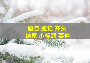 题目 题记 开头 结尾 小标题 事件